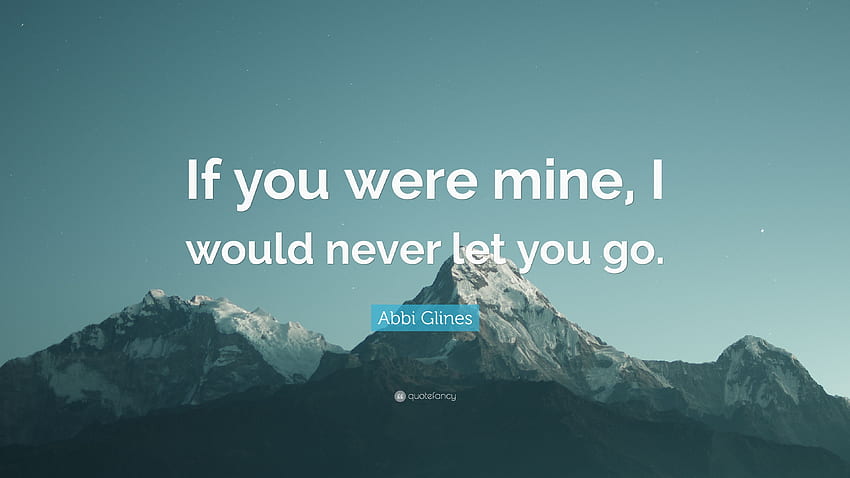Abbi Glines Quote: â If you were mine, I would never let you go.â ...