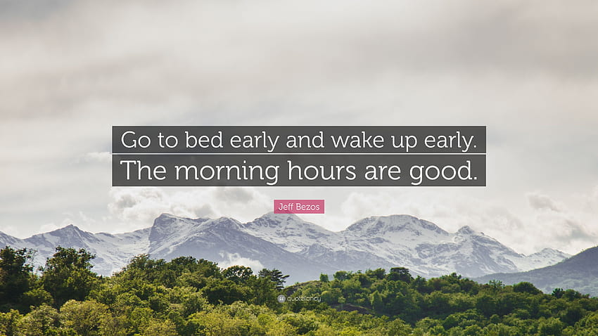 Jeff Bezos Quote: “Go to bed early and wake up early. The morning hours ...