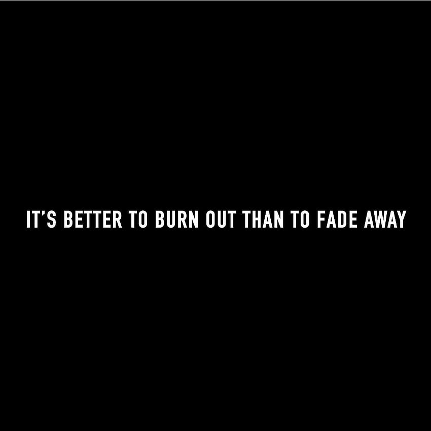 it's better to burn out than to fade away. Kurt Cobain (February 20th, 1967 - April 5th, 1994). Inspirational words, Memorable quotes, Inspirational quotes HD phone wallpaper
