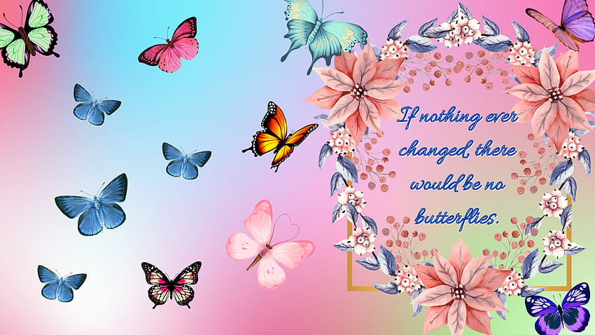 If Nothing Ever Changed There Would Be No Butterflies Inspirational HD wallpaper