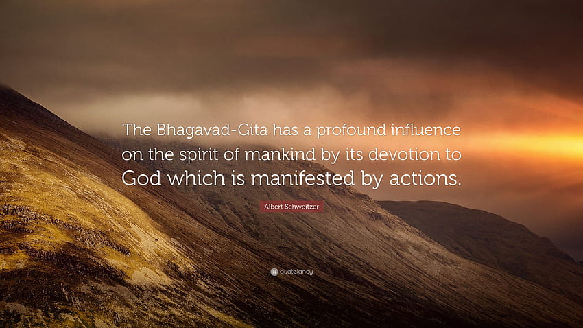 Albert Schweitzer Quote: “The Bhagavad Gita Has A Profound Influence On The Spirit Of Mankind By Its Devotion To God Which Is Manifested By Action.” (7 ) HD wallpaper