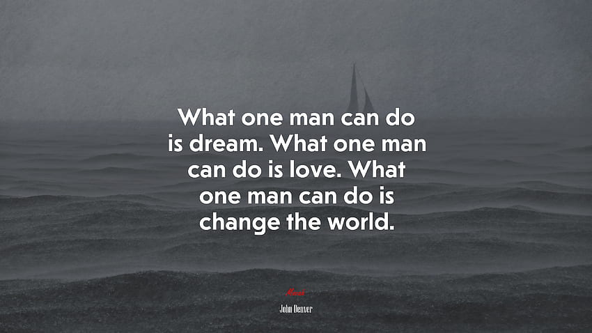 What one man can do is dream. What one man can do is love. What one man can do is change the world. John Denver quote, . Mocah HD wallpaper