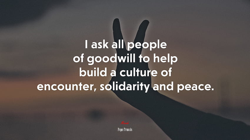 Je demande à toutes les personnes de bonne volonté d'aider à construire une culture de rencontre, de solidarité et de paix. Citation du pape François, . Moka Fond d'écran HD