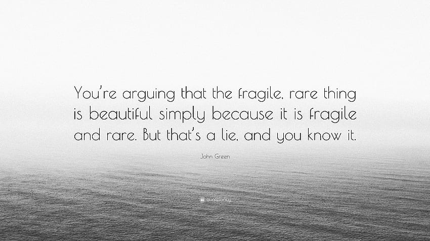 John Green Quote: “You're arguing that the fragile, rare thing is HD wallpaper