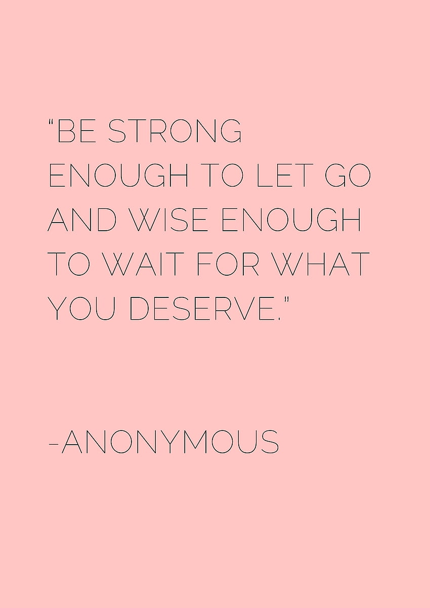 Be strong enough to let go and wise enough to wait for what you deserve.” -Anonymous, You Are Enough HD phone wallpaper