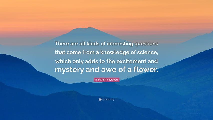 Richard P. Feynman Quote: “There are all kinds of interesting questions that come from a knowledge of science, which only adds to the excitement an.” (9 ) HD wallpaper