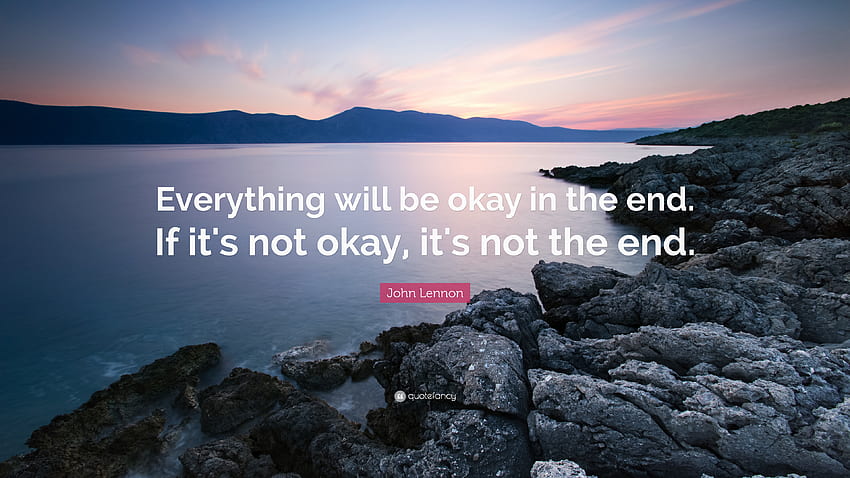 John Lennon Quote: “Everything will be okay in the end. If it's not okay, it's not, Every Thing Will Be Ok HD wallpaper