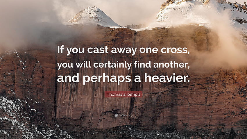 Thomas à Kempis Quote: “If you cast away one cross, you will certainly find another, and perhaps a heavier.” (7 ) HD wallpaper