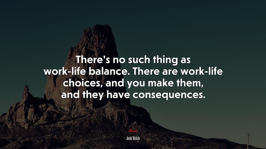 Non esiste una cosa come l'equilibrio tra lavoro e vita privata. Ci sono scelte di vita lavorativa, e tu le fai, e hanno delle conseguenze. Citazione di Jack Welch, . Moca Sfondo HD