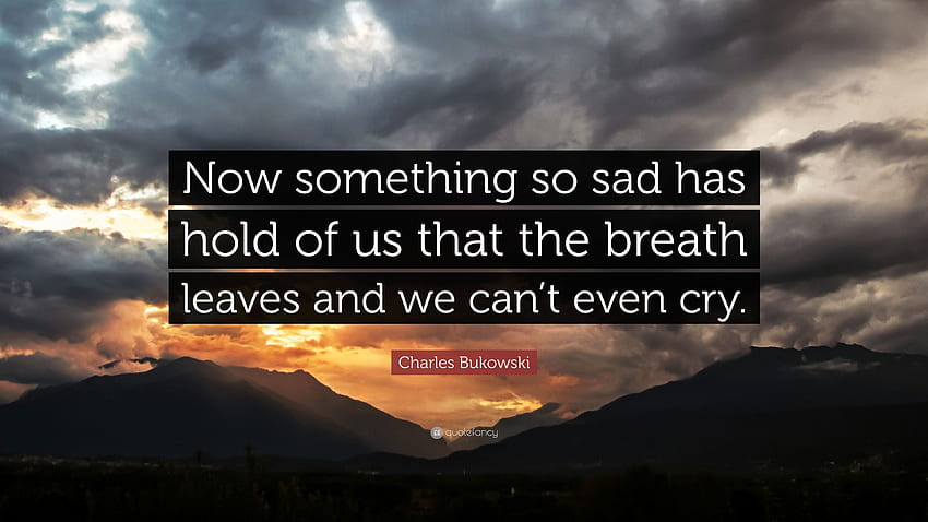 Charles Bukowski Quote: “Now something so sad has hold of us that HD  wallpaper | Pxfuel