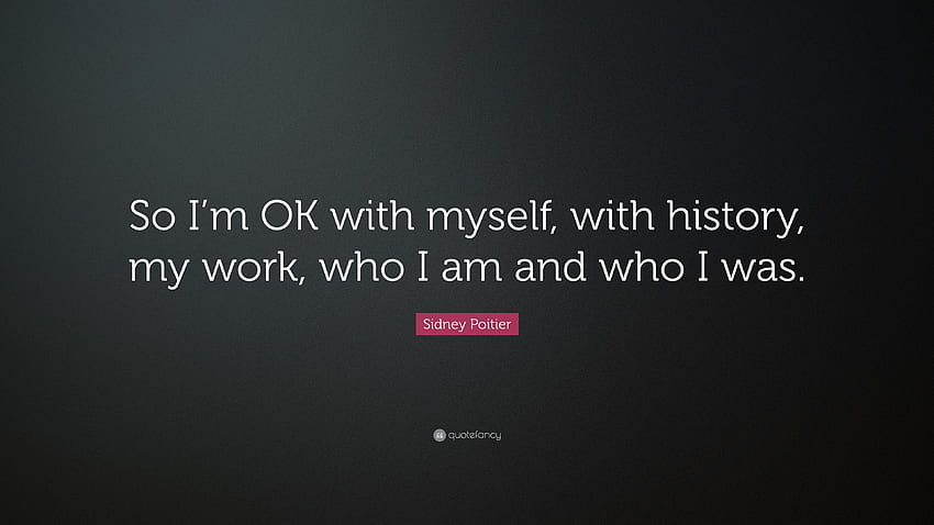 シドニー・ポワチエの名言：「だから、私は自分自身、歴史、仕事、私が誰で、誰であったかについてOKです。」 （7 ） 高画質の壁紙