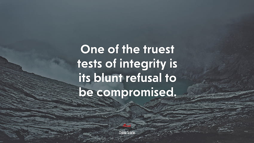 One of the truest tests of integrity is its blunt refusal to be compromised. Chinua Achebe quote HD wallpaper
