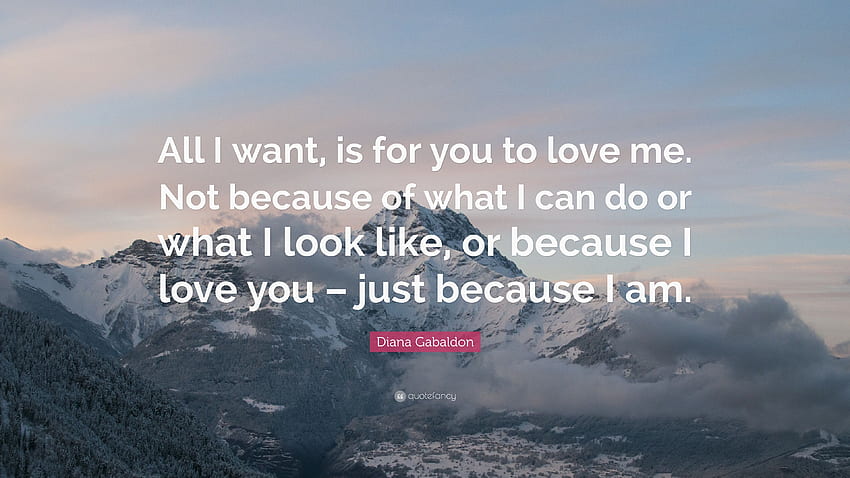 Diana Gabaldon Zitat: „Alles, was ich will, ist, dass du mich liebst. Nicht wegen dem, was ich kann oder wie ich aussehe, oder weil ich dich liebe – einfach weil.“, Love Me, Love Me Not HD-Hintergrundbild