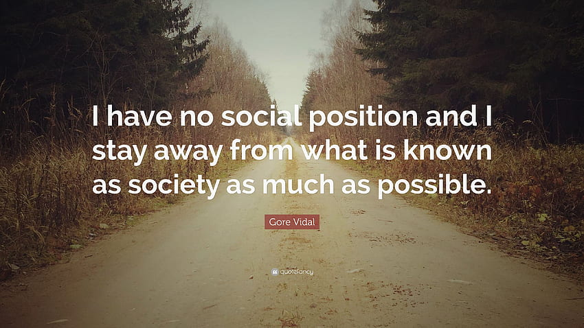 Gore Vidal Quote: “I have no social position and I stay away from what is known as society as much as possible.” (7 ) HD wallpaper