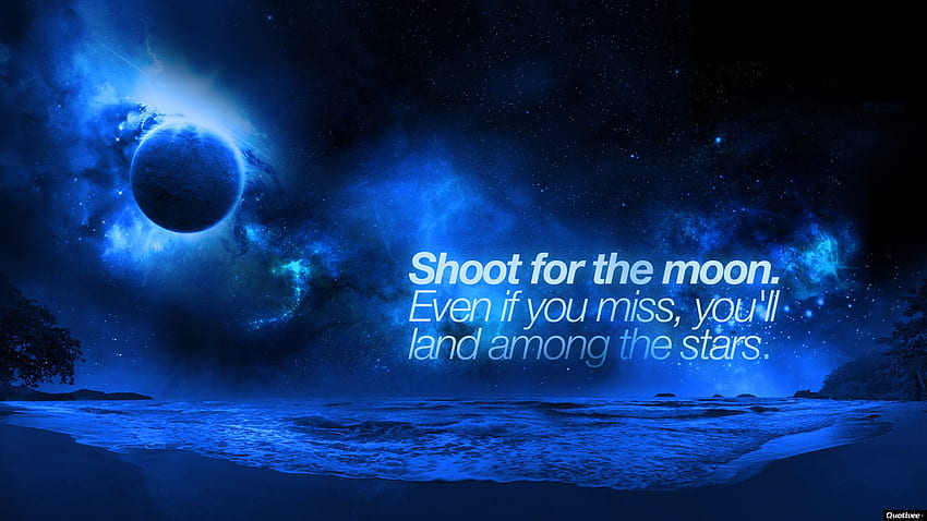 Shoot for the moon. Even if you miss it you will land among the