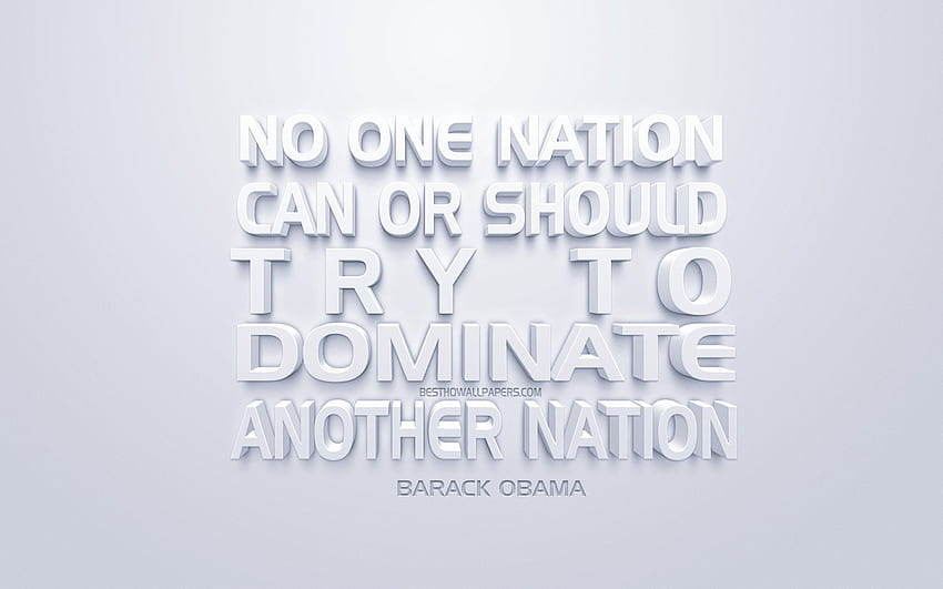 No one nation can or should try to dominate another nation, Barack Obama quotes, white 3D art, quotes of American presidents, popular quotes, inspiration, white background, motivation for with HD wallpaper
