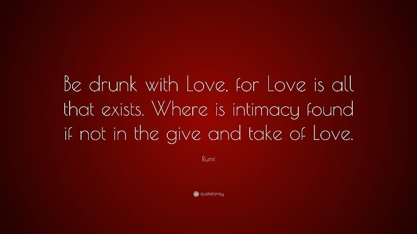 Rumi Quote: “Be drunk with Love, for Love is all that exists. Where, Drunk in Love HD wallpaper