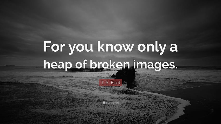 T. S. Eliot Quote: “For you know only a heap of broken .” 7 HD wallpaper