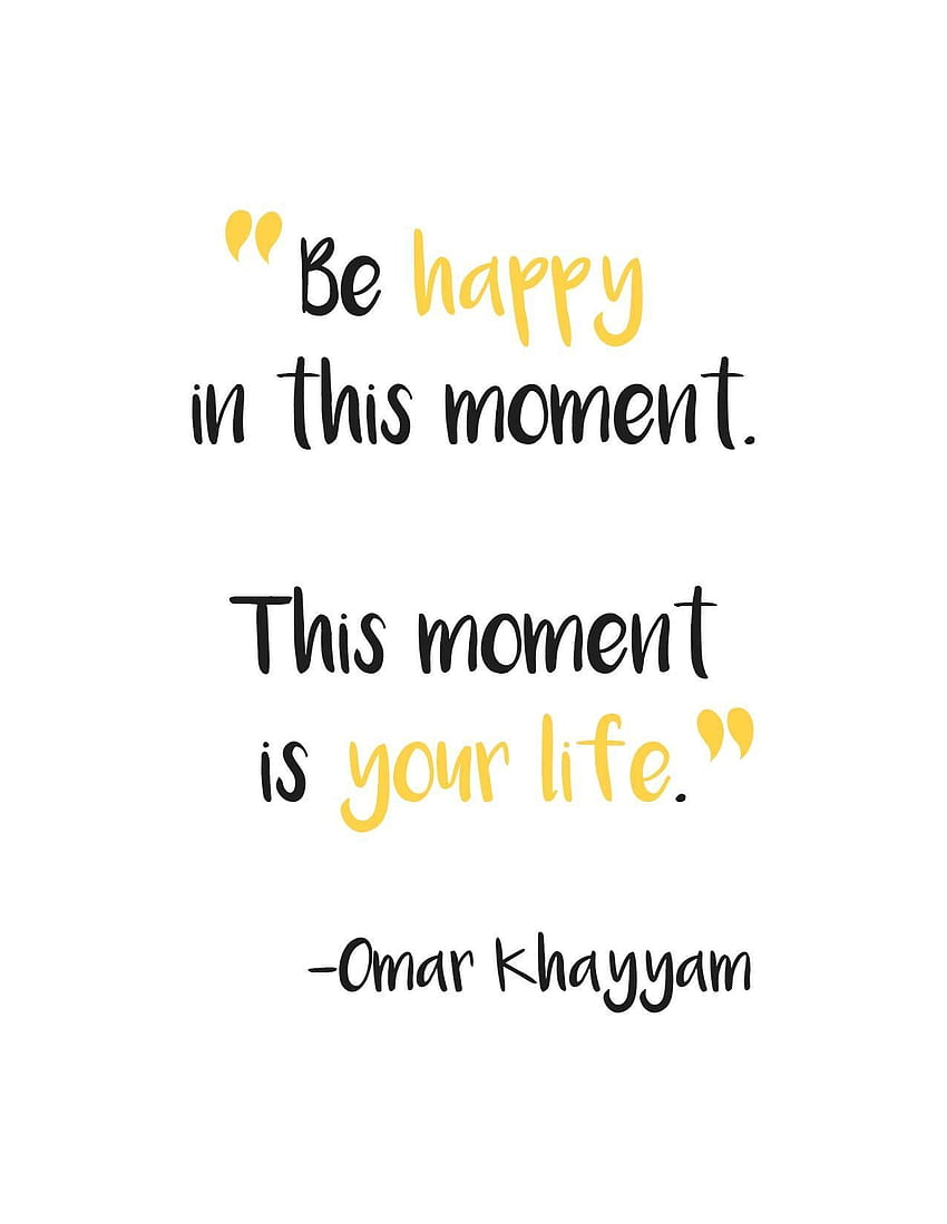 Be happy in this moment. This moment is your life. -Omar Khayyam. The Art of Pure Living. Positive quotes for life, Positive quotes, Be present quotes HD phone wallpaper