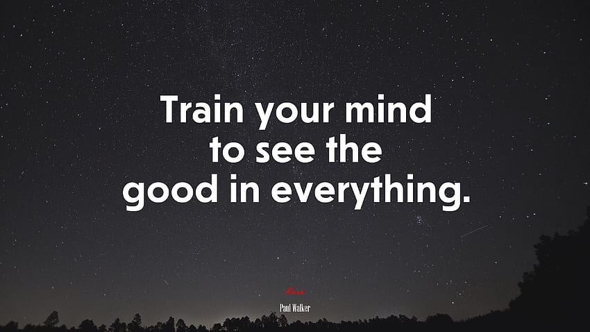 Train your mind to see the good in everything. Paul Walker quote, . Mocah, Train Your Brain HD wallpaper