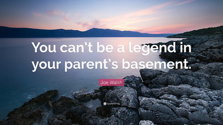 Joe Walsh Quote: “You can't be a legend in your parent's basement.” HD wallpaper