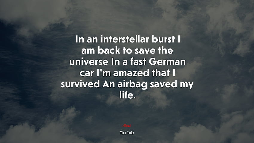 In an interstellar burst I am back to save the universe In a fast German car I'm amazed that I survived An airbag saved my life. Thom Yorke quote, Interstellar Quotes HD wallpaper