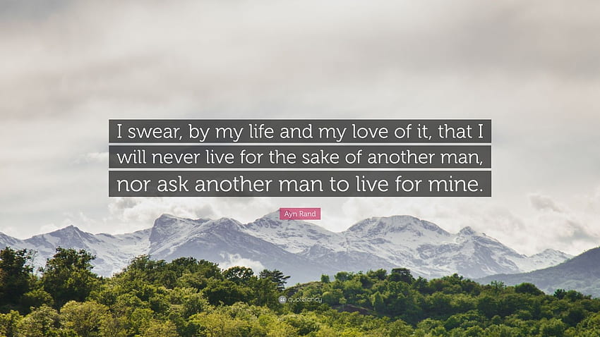 Ayn Rand Quote: “I swear, by my life and my love of it, that I will never live for the sake of another man, nor ask another man to live f.” HD wallpaper