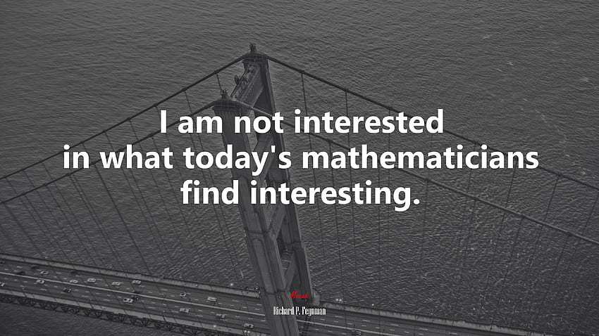 I am not interested in what today's mathematicians find interesting. Richard P. Feynman quote HD wallpaper