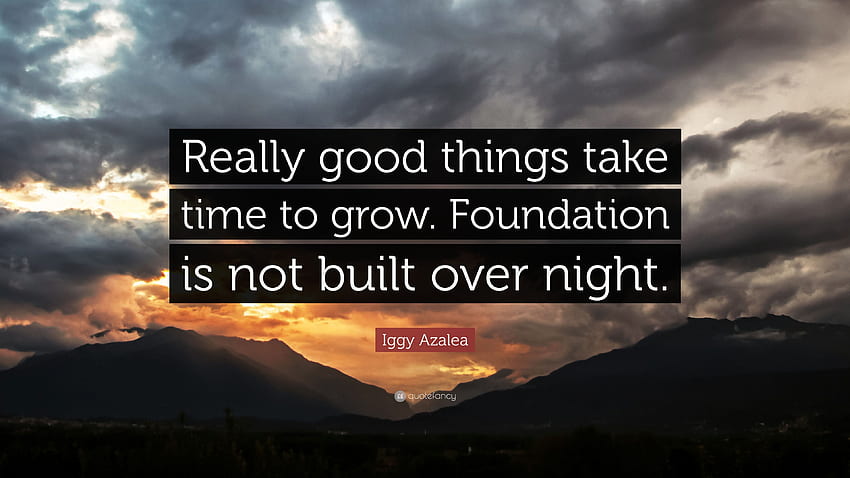 Iggy Azalea Zitat: „Wirklich gute Dinge brauchen Zeit zum Wachsen. Das Fundament wird nicht über Nacht gebaut.“ (7) HD-Hintergrundbild