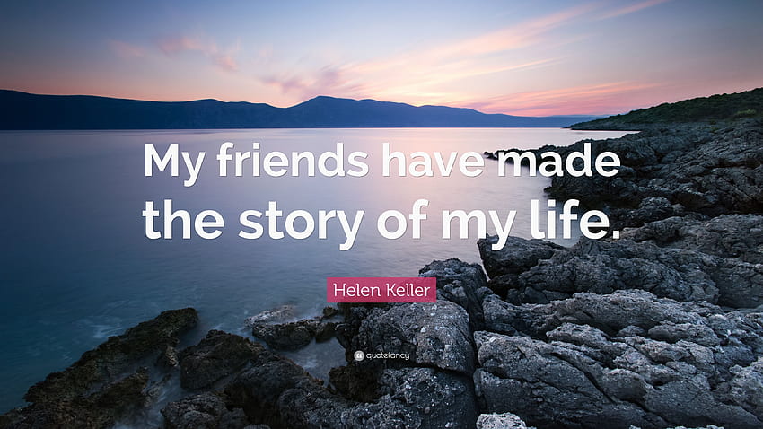 เฮเลน เคลเลอร์ อ้าง: “เพื่อนของฉันสร้างเรื่องราวในชีวิตของฉัน วอลล์เปเปอร์ HD