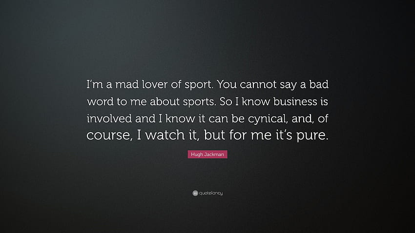 Hugh Jackman Quote: “I'm a mad lover of sport. You cannot say a bad word to me about sports. So I know business is involved and I know it can.” (7 ), I Can and I Will Watch Me HD wallpaper