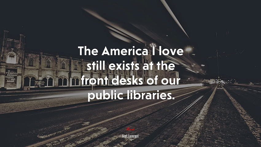 A América que eu amo ainda existe nas mesas da frente de nossas bibliotecas públicas. Citação de Kurt Vonnegut papel de parede HD