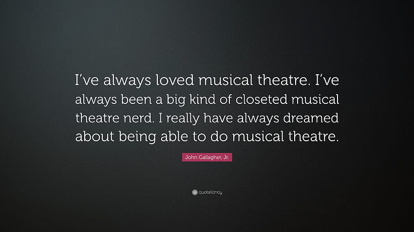John Gallagher, Jr. Quote: “I've always loved musical theatre. I ...