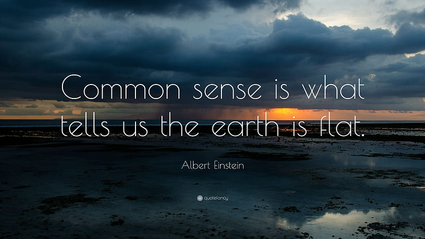 Albert Einstein Quote: “Common sense is what tells us the earth is, Flat Earth HD wallpaper