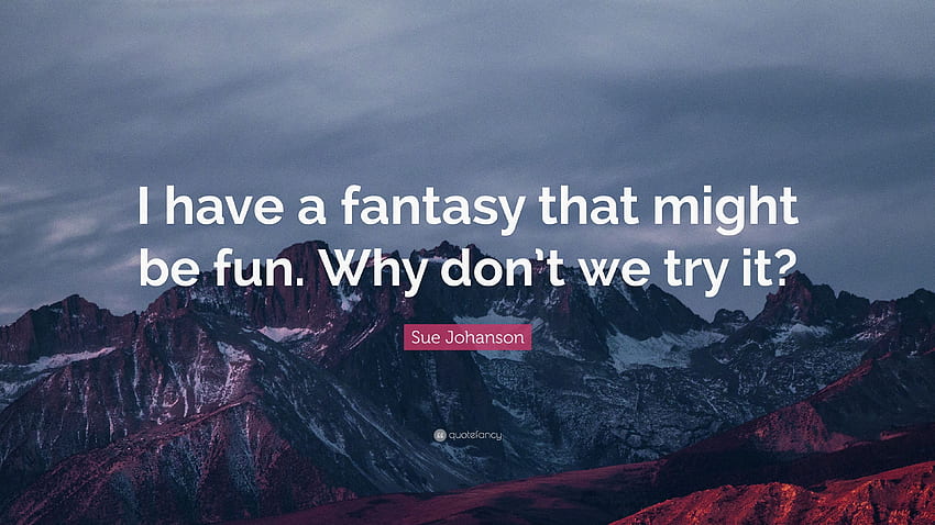 Cita de Sue Johanson: “Tengo una fantasía que podría ser divertida. ¿Por qué, por qué no nosotros? fondo de pantalla