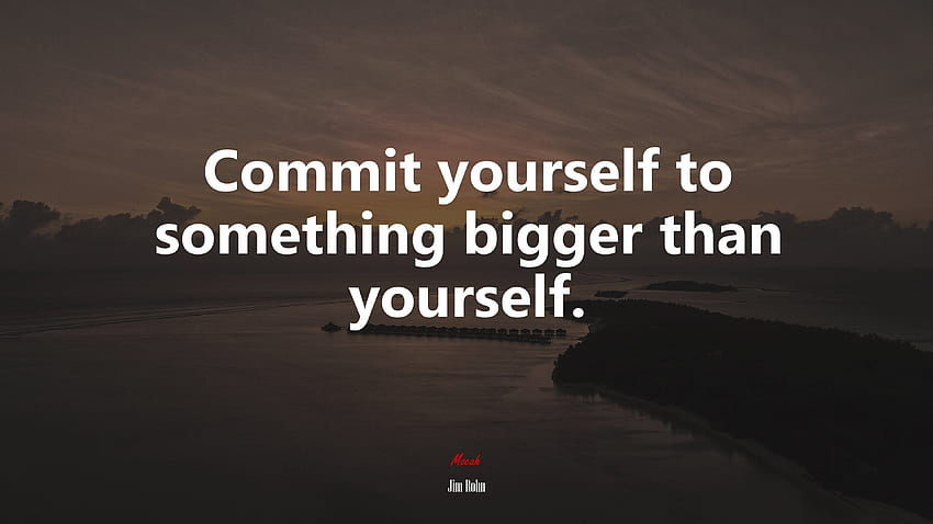 Commit yourself to something bigger than yourself. Jim Rohn quote, . Mocah HD wallpaper