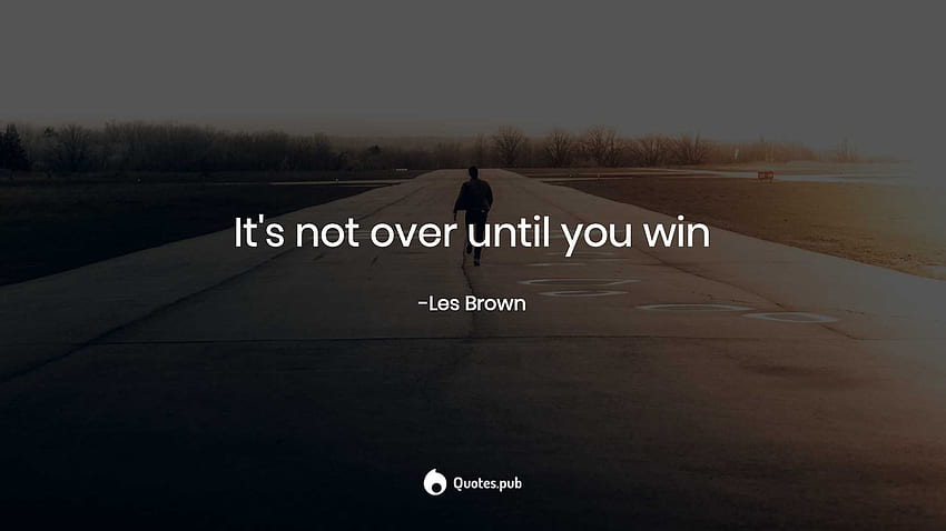 It's not over until you win. - Les Brown - Quotes.Pub HD wallpaper