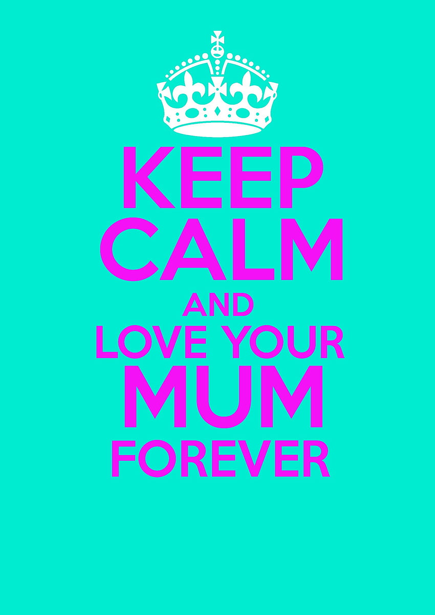 keep calm and love your mum forever! i call my mum mum! HD phone wallpaper