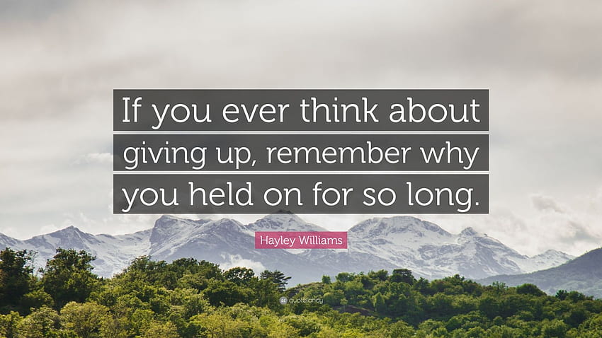 Zitat von Hayley Williams: „Wenn Sie jemals daran denken, aufzugeben, denken Sie daran, warum Sie so lange durchgehalten haben.“, Remember Why You Started HD-Hintergrundbild
