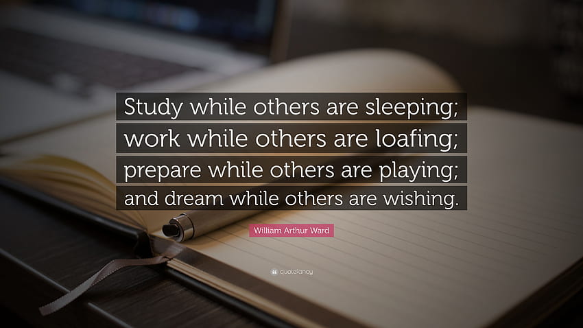 William Arthur Ward Quote: “Study while others are sleeping; work while others are loafing; prepare while others are playing; and dream while others.” (27 ), Study Quotes HD wallpaper