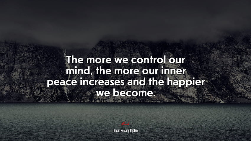 Zihnimizi ne kadar kontrol edersek iç huzurumuz o kadar artar ve daha mutlu oluruz. Geshe Kelsang Gyatso alıntısı, . Moka HD duvar kağıdı