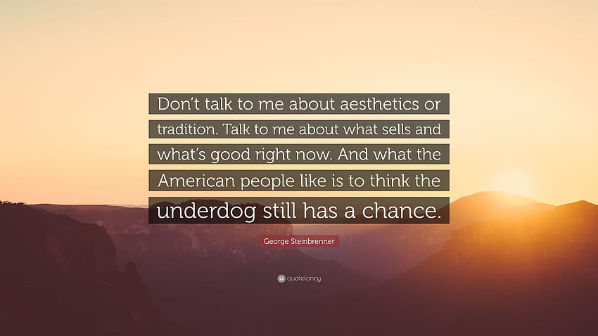 Zitat von George Steinbrenner: „Reden Sie nicht mit mir über Ästhetik oder Tradition. Sprechen Sie mit mir darüber, was sich gerade verkauft und was gut ist. Und was zum Teufel.“ (7 ), Ästhetische Menschen HD-Hintergrundbild