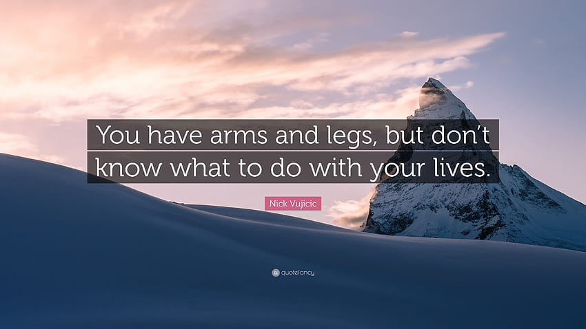 Nick Vujicic Quote: “You have arms and legs, but don't know what to do with HD wallpaper