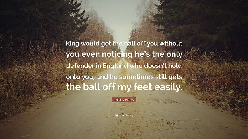 Thierry Henry Cytaty: „King zabrałby ci piłkę, a ty nawet nie zauważyłbyś, że jest jedynym obrońcą w Anglii, który cię nie trzyma”. Tapeta HD