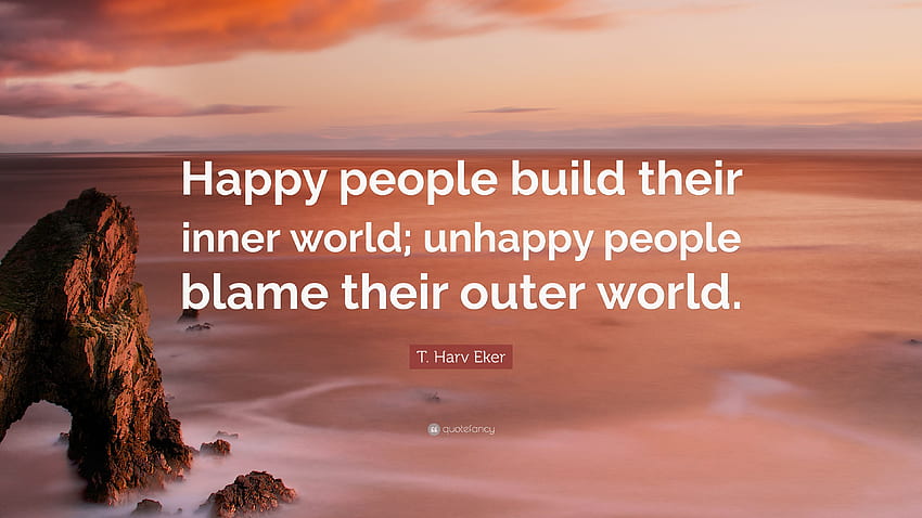 T. Harv Eker の言葉: 「幸せな人は自分の内なる世界を構築します。 高画質の壁紙