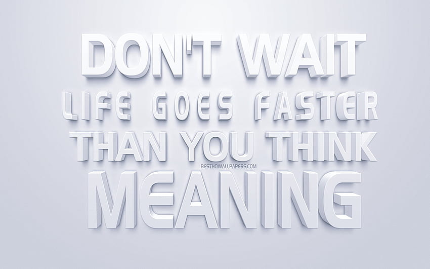 Dont Wait Life Goes Faster Than You Think Hd Wallpaper Pxfuel